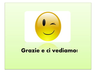 Grazie e ci vediamo!
 