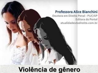 Violência de gênero
Professora Alice Bianchini
Doutora em Direito Penal - PUC/SP
Editora do Portal
atualidadesdodireito.com.br
 