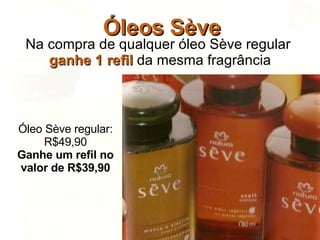 Óleos Sève Na compra de qualquer óleo Sève regular  ganhe 1 refil  da mesma fragrância Óleo Sève regular: R$49,90 Ganhe um refil no valor de R$39,90 