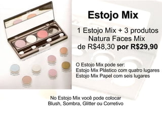 Estojo Mix 1 Estojo Mix + 3 produtos Natura Faces Mix  de R$48,30  por R$29,90 O Estojo Mix pode ser: Estojo Mix Plástico com quatro lugares Estojo Mix Papel com seis lugares No Estojo Mix você pode colocar Blush, Sombra, Glitter ou Corretivo 