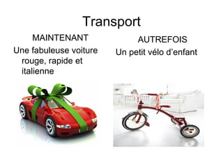 Transport
MAINTENANT
Une fabuleuse voiture
rouge, rapide et
italienne
AUTREFOIS
Un petit vélo d’enfant