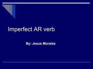 Imperfect AR verb By: Jesus Morales 
