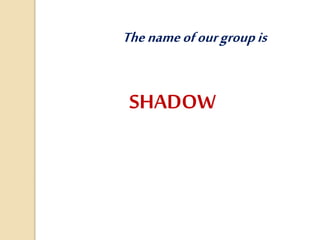 The name of our group is 
SHADOW 
 