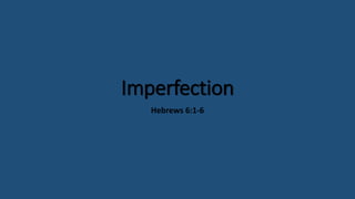 Imperfection
Hebrews 6:1-6
 