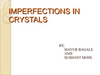 IMPERFECTIONS IN CRYSTALS BY, MAYUR BAGALE AND SUSHANT MODI.  