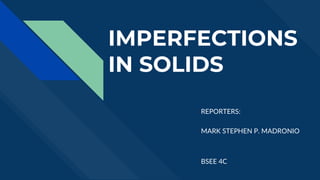 IMPERFECTIONS
IN SOLIDS
REPORTERS:
MARK STEPHEN P. MADRONIO
BSEE 4C
 