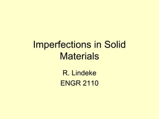 Imperfections in Solid
Materials
R. Lindeke
ENGR 2110

 