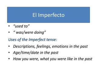 El Imperfecto
• “used to”
• “ was/were doing”
• Descriptions, feelings, emotions in the past
• Age/time/date in the past
• How you were, what you were like in the past
 