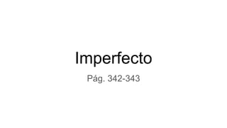 Imperfecto
Pág. 342-343
 