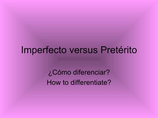 Imperfecto versus Pretérito ¿Cómo diferenciar? How to differentiate? 