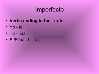 Imperfecto <ul><li>Verbs ending in the –er/ir- </li></ul><ul><li>Yo - ía </li></ul><ul><li>Tú – ías </li></ul><ul><li>El/E...