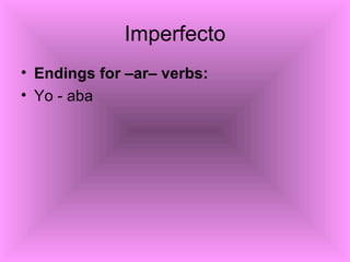 Imperfecto <ul><li>Endings for –ar– verbs: </li></ul><ul><li>Yo - aba </li></ul>