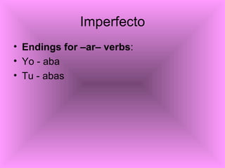 Imperfecto <ul><li>Endings for –ar– verbs : </li></ul><ul><li>Yo - aba </li></ul><ul><li>Tu - abas </li></ul>