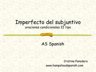 Imperfecto del subjuntivo
   oraciones condicionales II tipo




              AS Spanish


                            Cristina Panadero
                 www.hampsteadspanish.com
 