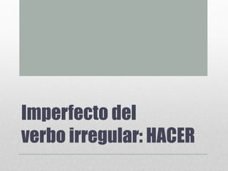 Imperfecto del
verbo irregular: HACER
 