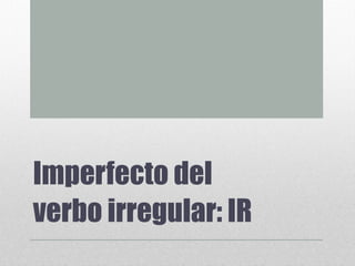 Imperfecto del
verbo irregular: IR
 