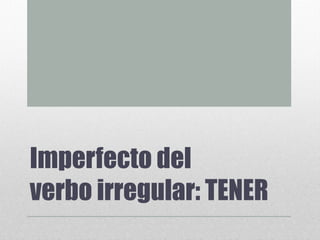 Imperfecto del
verbo irregular: TENER
 