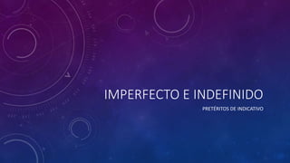 IMPERFECTO E INDEFINIDO
PRETÉRITOS DE INDICATIVO
 