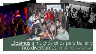 …Íbamos a muchos sitios para bailar y
nos divertíamos mucho (we had fun)..
 