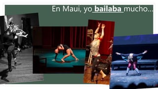 En Maui, yo bailaba mucho…
 