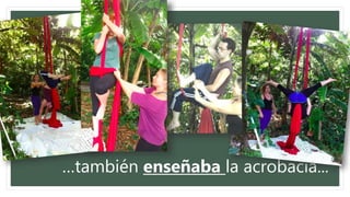 …también enseñaba la acrobacia...
 
