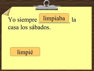 Yo siempre __________ la casa los sábados. limpiaba limpié 