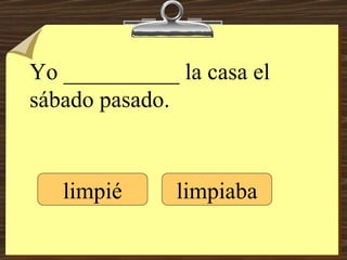 Yo __________ la casa el  sábado pasado. limpié limpiaba 