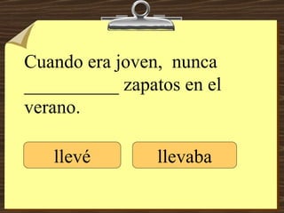 Cuando era joven,  nunca __________ zapatos en el verano. llevé llevaba 
