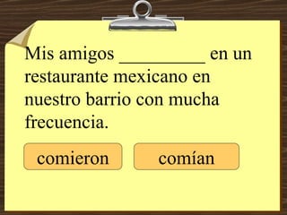 Mis amigos _________ en un restaurante mexicano en nuestro barrio con mucha frecuencia. comieron comían 