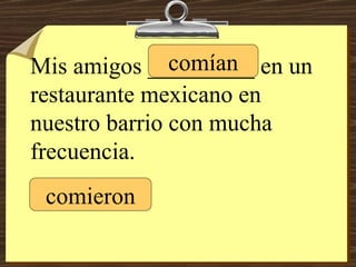 Mis amigos _________ en un restaurante mexicano en nuestro barrio con mucha frecuencia. comieron comían 