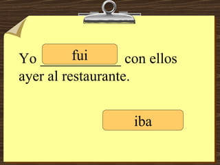 Yo ___________ con ellos ayer al restaurante. fui iba 