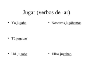 Jugar (verbos de -ar) Yo jug aba Tú jug abas Ud. jug aba Nosotros jug ábamos Ellos jug aban 