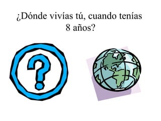 ¿Dónde vivías tú, cuando tenías  8 años? 