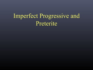 Imperfect Progressive and
        Preterite
 