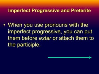 Imperfect Progressive and Preterite 
• When you use pronouns with the 
imperfect progressive, you can put 
them before estar or attach them to 
the participle. 
 