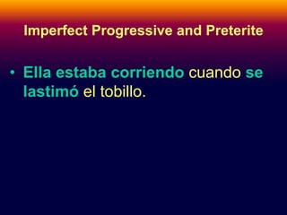 Imperfect Progressive and Preterite 
• Ella estaba corriendo cuando se 
lastimó el tobillo. 
