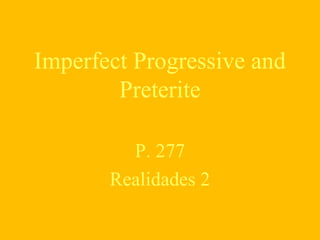 Imperfect Progressive and
Preterite
P. 277
Realidades 2
 