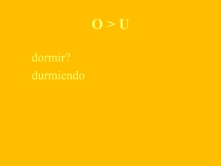 O > U
dormir?
durmiendo
 