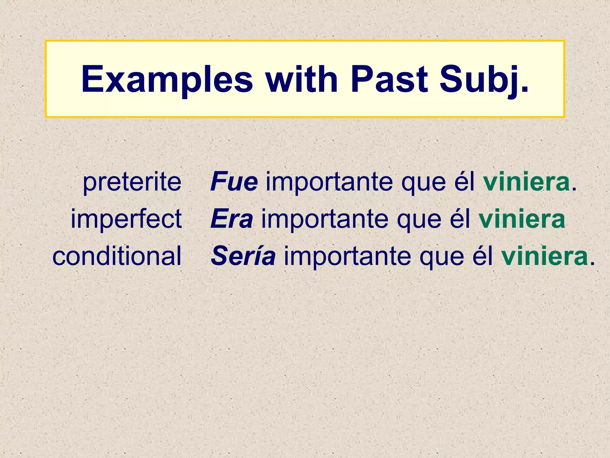 Examples with Past Subj. Fue  importante que él  viniera . Era  importante que él  viniera Sería  importante que él  viniera . preterite imperfect conditional 