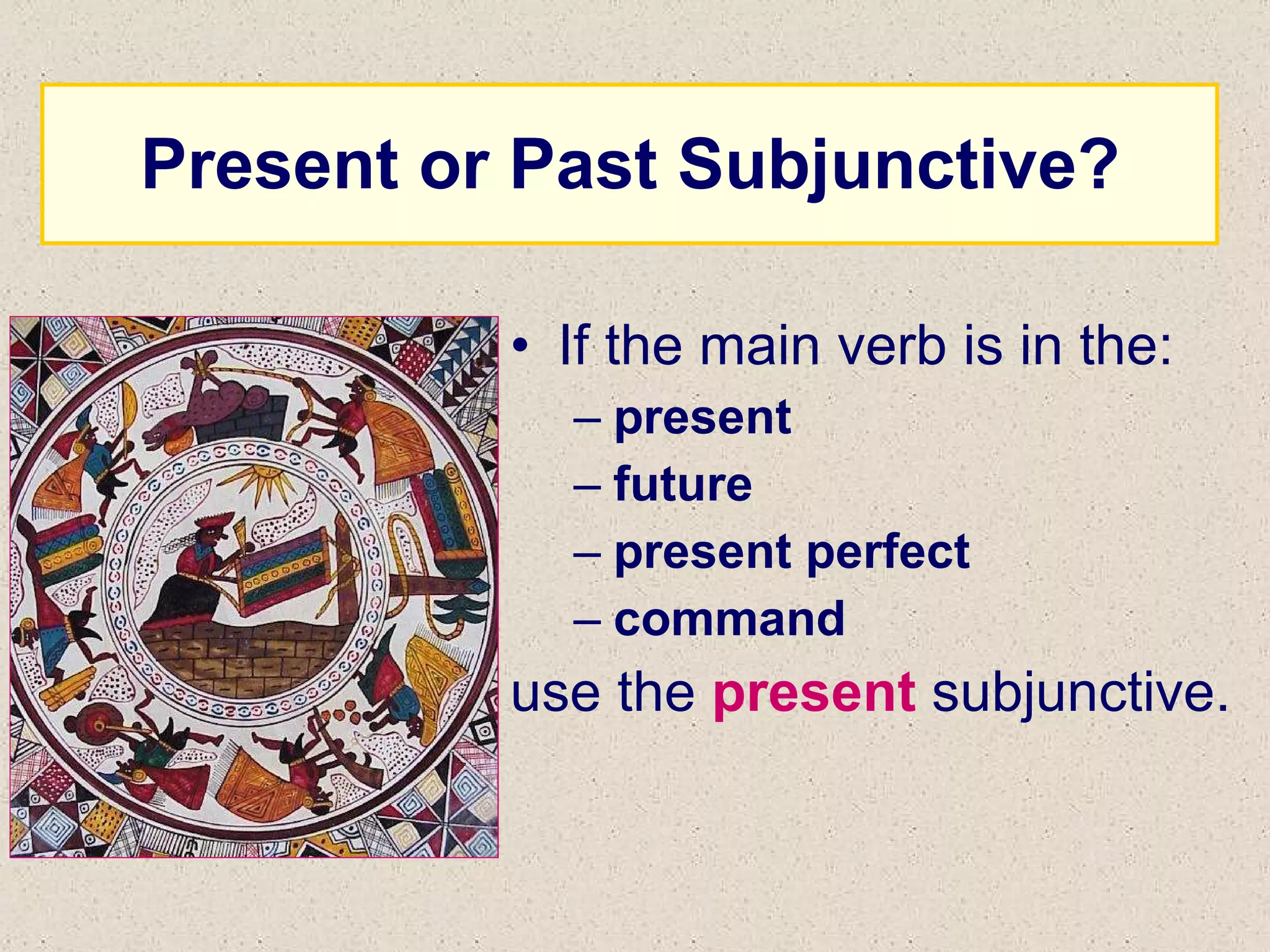 Present or Past Subjunctive? If the main verb is in the: present future present perfect command use the  present  subjunctive. 