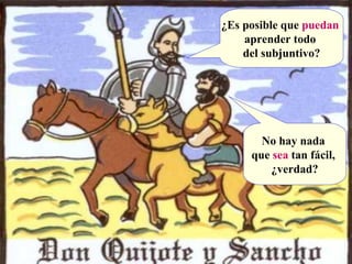 No hay nada  que  sea  tan fácil,  ¿verdad? ¿Es posible que  puedan   aprender todo  del subjuntivo? 