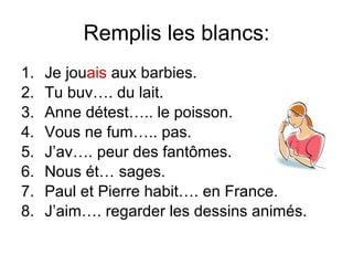 Remplis les blancs: Je jou ais  aux barbies. Tu buv…. du lait. Anne d étest….. le poisson. Vous ne fum….. pas. J’av…. peur des fant ômes. Nous  ét… sages. Paul et Pierre habit….  en France. J’aim…. regarder les dessins anim és. 