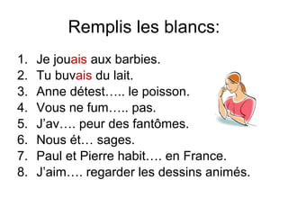 Remplis les blancs: Je jou ais  aux barbies. Tu buv ais  du lait. Anne d étest….. le poisson. Vous ne fum….. pas. J’av…. peur des fant ômes. Nous  ét… sages. Paul et Pierre habit….  en France. J’aim…. regarder les dessins anim és. 