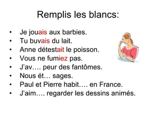 Remplis les blancs: Je jou ais  aux barbies. Tu buv ais  du lait. Anne d étest ait  le poisson. Vous ne fum iez  pas. J’av…. peur des fant ômes. Nous  ét… sages. Paul et Pierre habit….  en France. J’aim…. regarder les dessins anim és. 