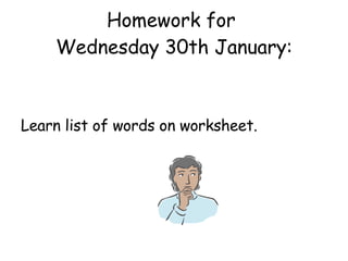 Homework for  Wednesday 30th January: Learn list of words on worksheet. 