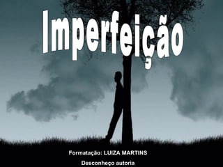 Imperfeição Formatação: LUIZA MARTINS Desconheço autoria 
