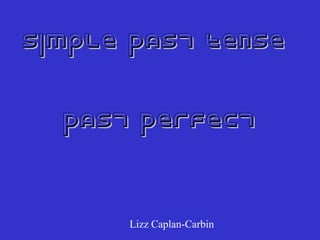 Simple Past Tense
Past Perfect

Lizz Caplan-Carbin

 