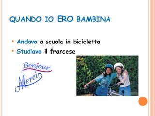 QUANDO IO  ERO  BAMBINA Andavo  a scuola in bicicletta Studiavo  il francese 