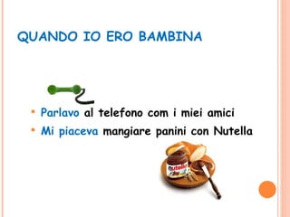 QUANDO IO ERO BAMBINA Parlavo  al telefono com i miei amici Mi piaceva  mangiare panini con Nutella 