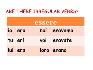 ARE THERE IRREGULAR VERBS? essere io ero noi eravamo tu eri voi eravate lui era loro erano 